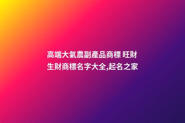高端大氣農副產品商標 旺財生財商標名字大全,起名之家